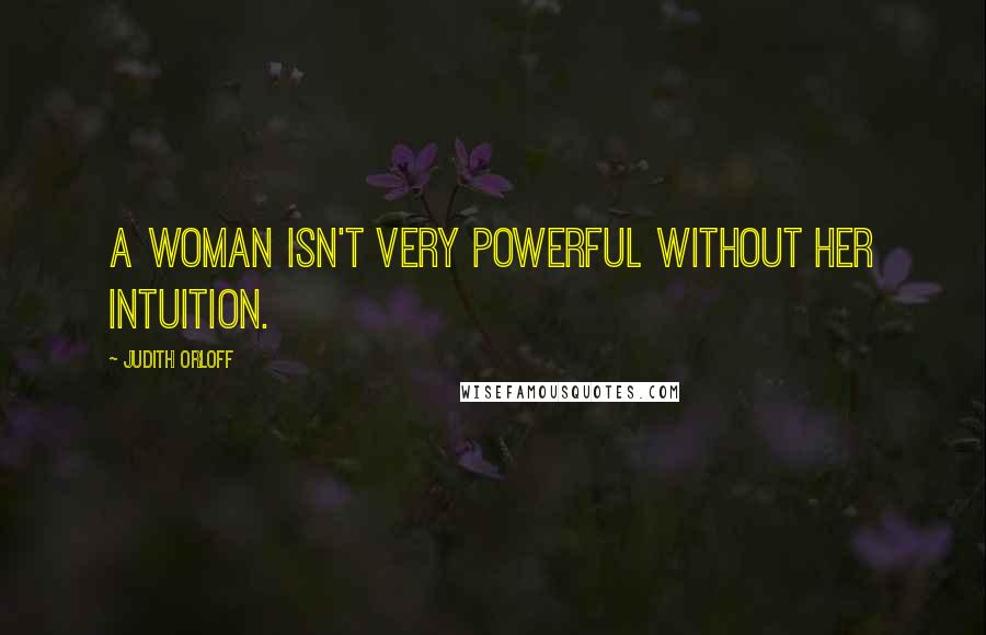 Judith Orloff Quotes: A woman isn't very powerful without her intuition.