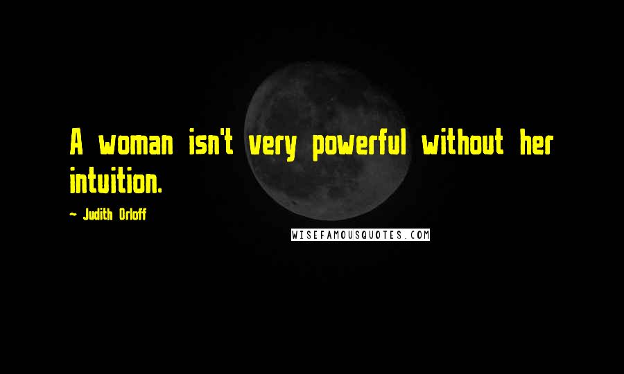 Judith Orloff Quotes: A woman isn't very powerful without her intuition.