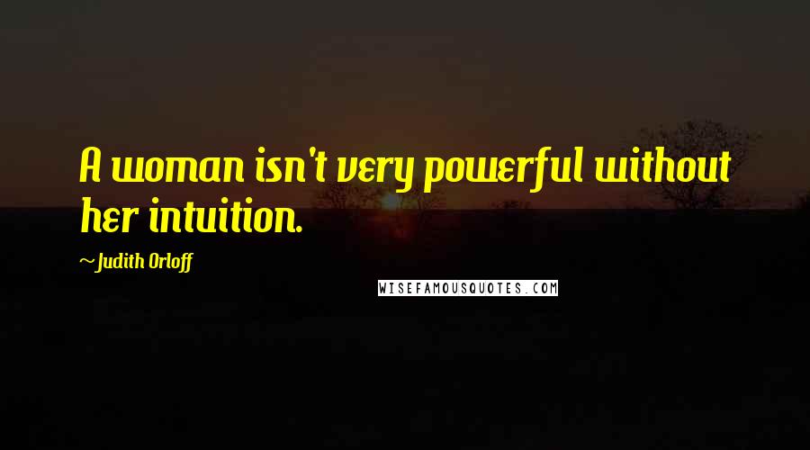 Judith Orloff Quotes: A woman isn't very powerful without her intuition.