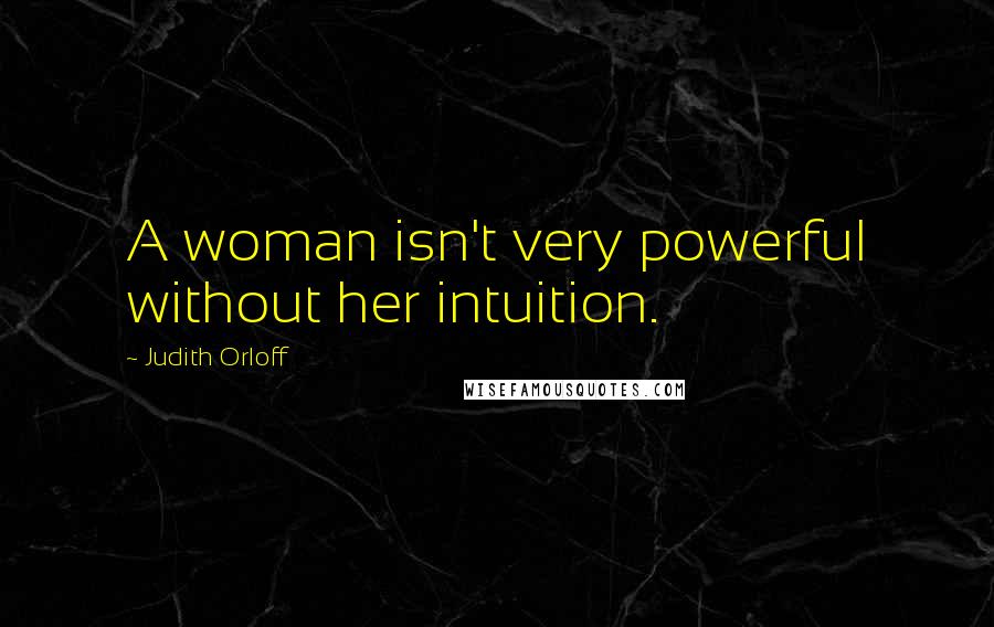Judith Orloff Quotes: A woman isn't very powerful without her intuition.