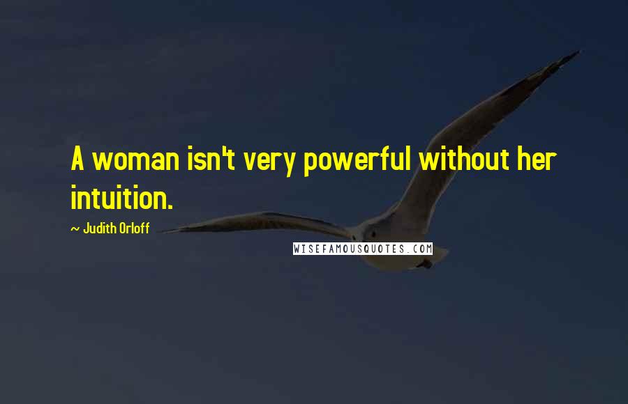 Judith Orloff Quotes: A woman isn't very powerful without her intuition.