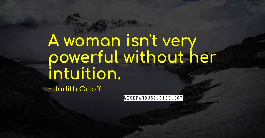 Judith Orloff Quotes: A woman isn't very powerful without her intuition.