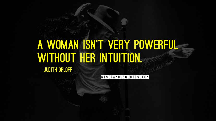 Judith Orloff Quotes: A woman isn't very powerful without her intuition.