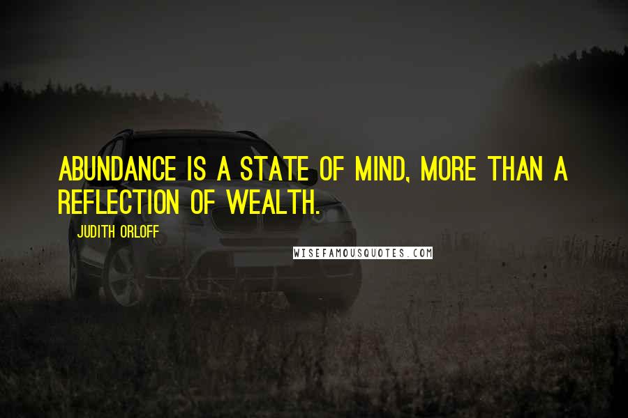 Judith Orloff Quotes: Abundance is a state of mind, more than a reflection of wealth.