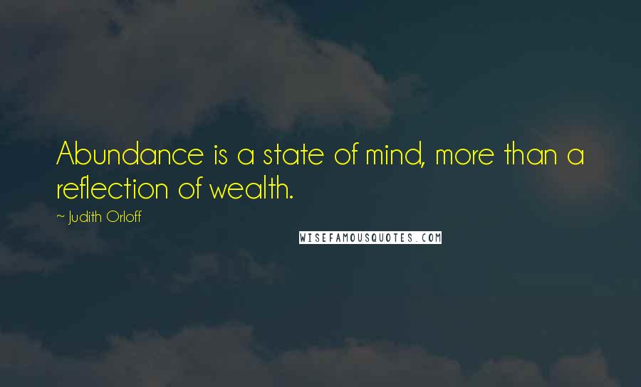 Judith Orloff Quotes: Abundance is a state of mind, more than a reflection of wealth.