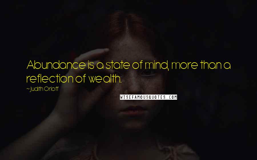 Judith Orloff Quotes: Abundance is a state of mind, more than a reflection of wealth.