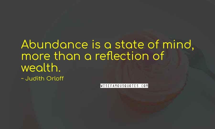 Judith Orloff Quotes: Abundance is a state of mind, more than a reflection of wealth.
