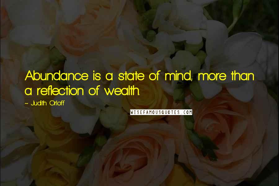 Judith Orloff Quotes: Abundance is a state of mind, more than a reflection of wealth.