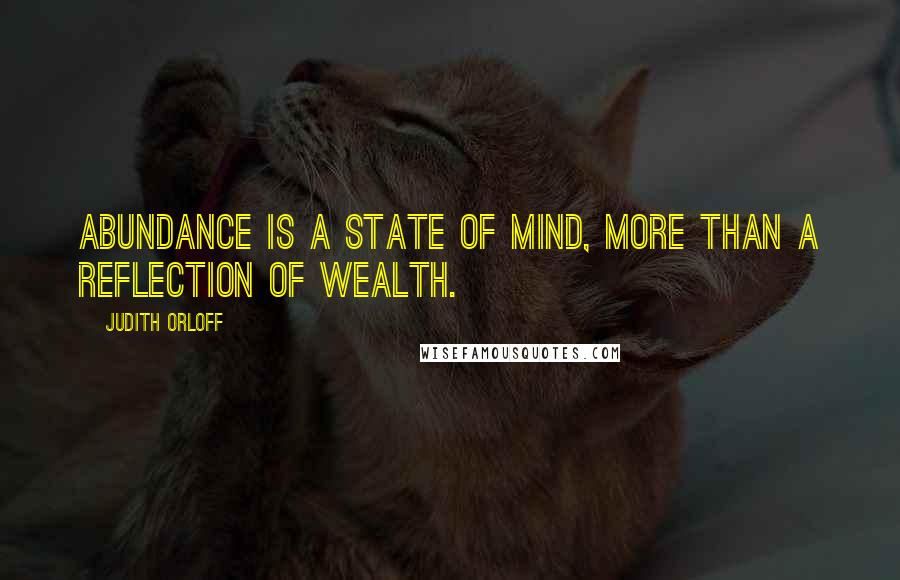 Judith Orloff Quotes: Abundance is a state of mind, more than a reflection of wealth.