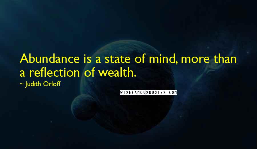 Judith Orloff Quotes: Abundance is a state of mind, more than a reflection of wealth.