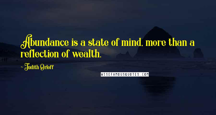 Judith Orloff Quotes: Abundance is a state of mind, more than a reflection of wealth.