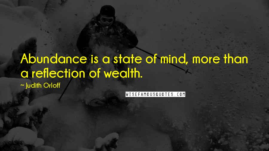 Judith Orloff Quotes: Abundance is a state of mind, more than a reflection of wealth.