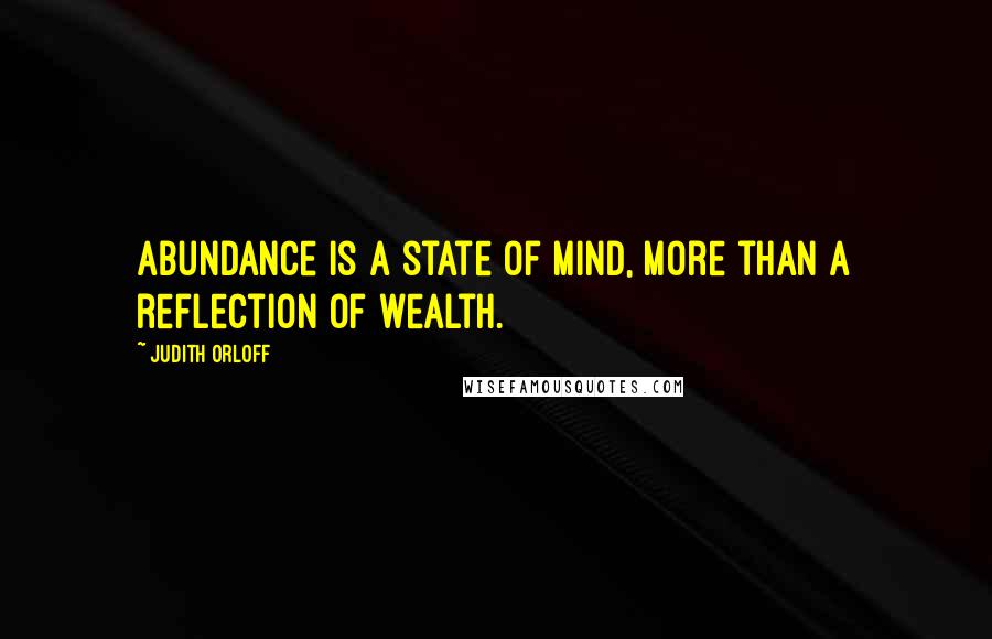 Judith Orloff Quotes: Abundance is a state of mind, more than a reflection of wealth.