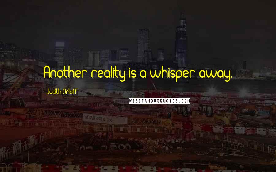 Judith Orloff Quotes: Another reality is a whisper away.