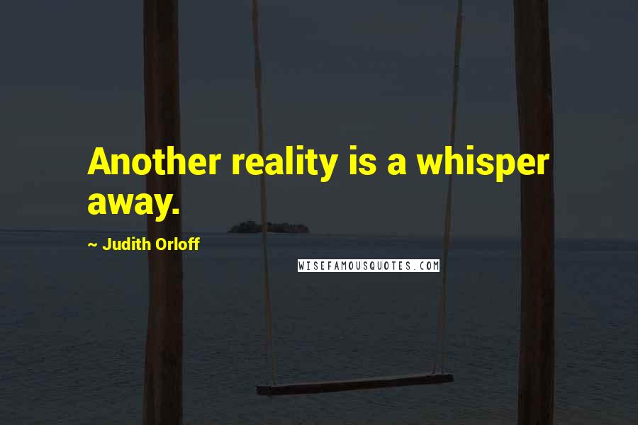 Judith Orloff Quotes: Another reality is a whisper away.