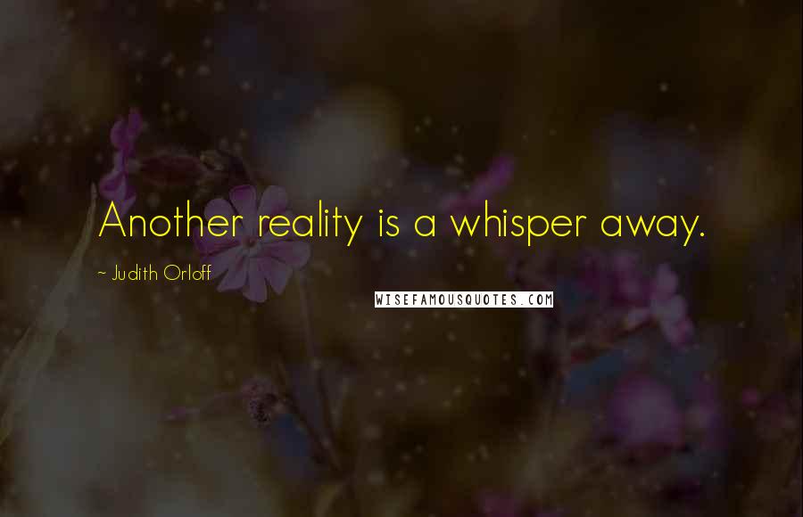 Judith Orloff Quotes: Another reality is a whisper away.