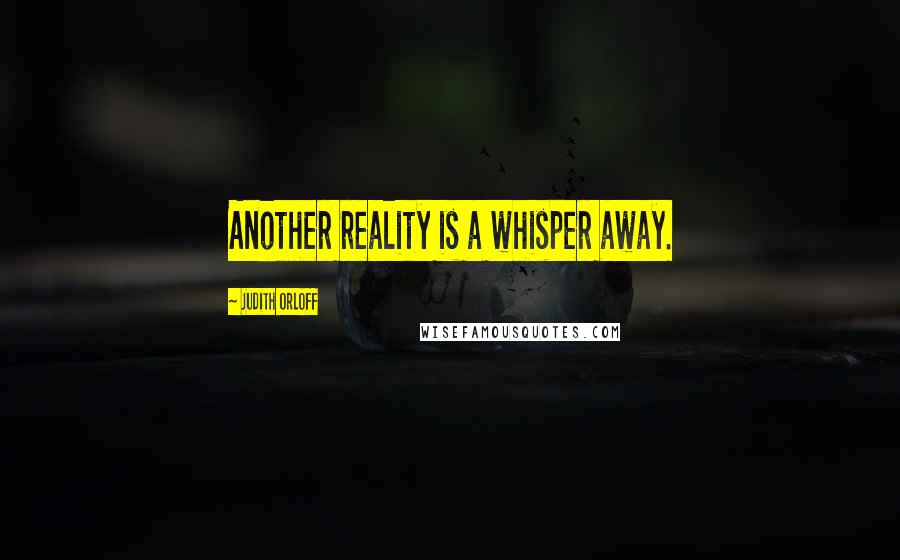 Judith Orloff Quotes: Another reality is a whisper away.