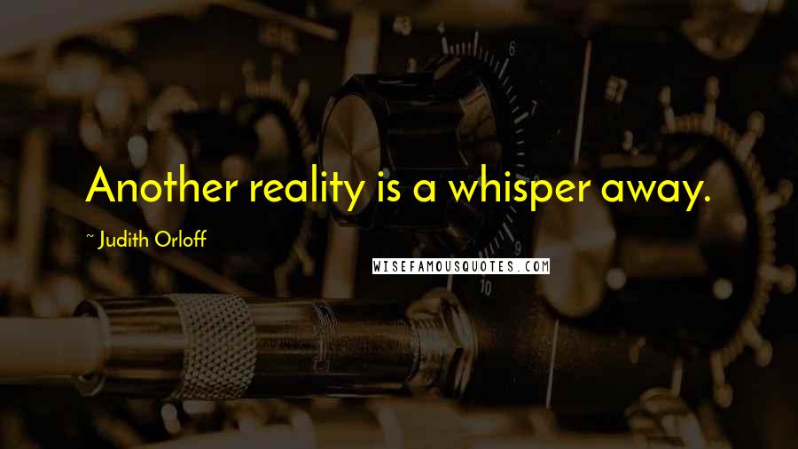 Judith Orloff Quotes: Another reality is a whisper away.