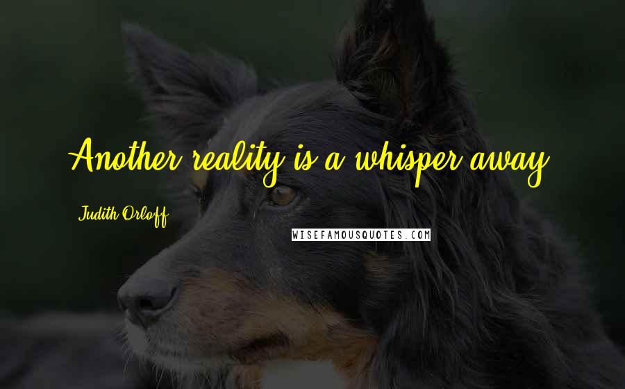 Judith Orloff Quotes: Another reality is a whisper away.