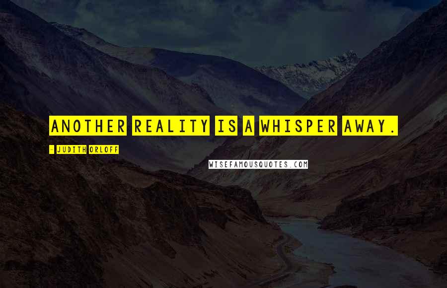 Judith Orloff Quotes: Another reality is a whisper away.