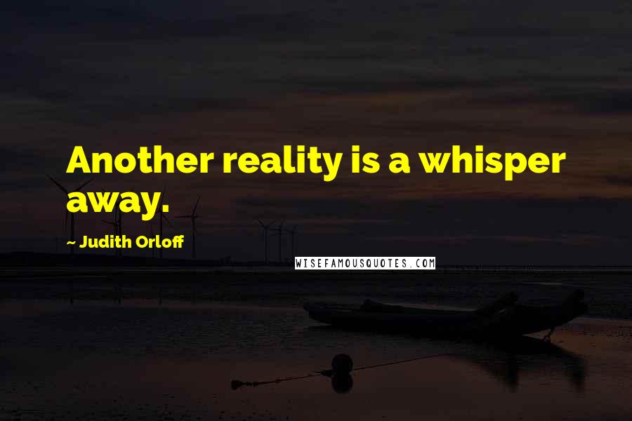 Judith Orloff Quotes: Another reality is a whisper away.