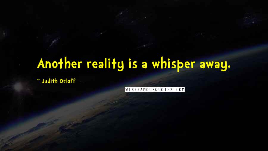 Judith Orloff Quotes: Another reality is a whisper away.