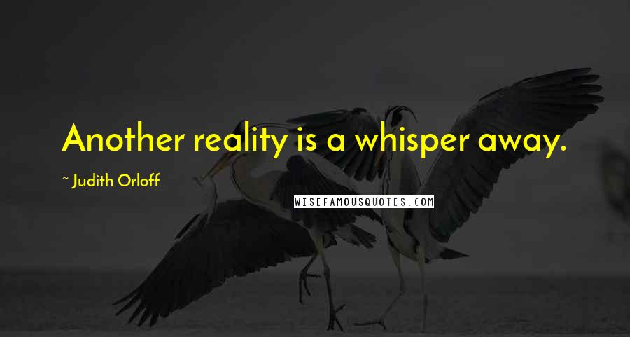 Judith Orloff Quotes: Another reality is a whisper away.
