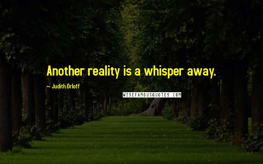 Judith Orloff Quotes: Another reality is a whisper away.