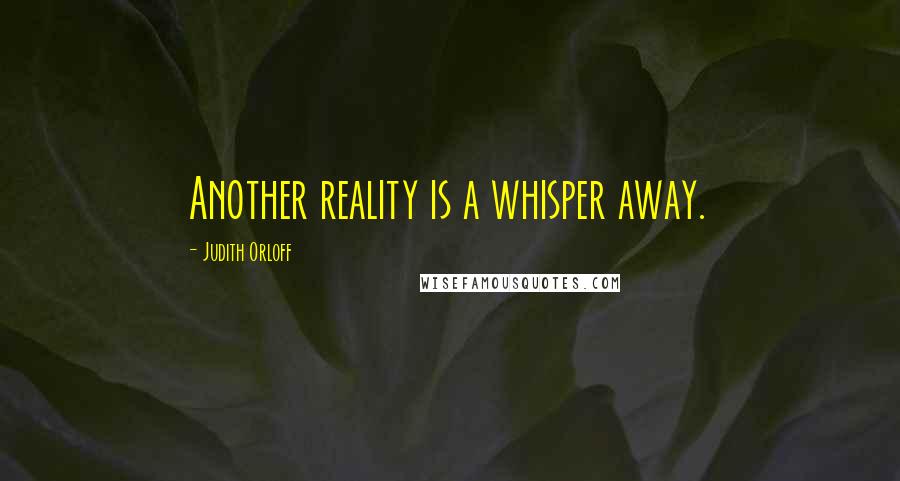 Judith Orloff Quotes: Another reality is a whisper away.
