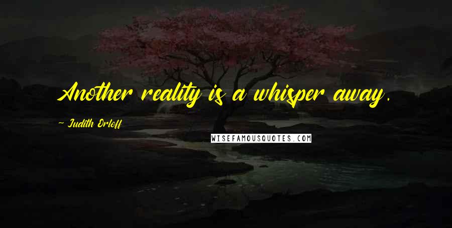 Judith Orloff Quotes: Another reality is a whisper away.