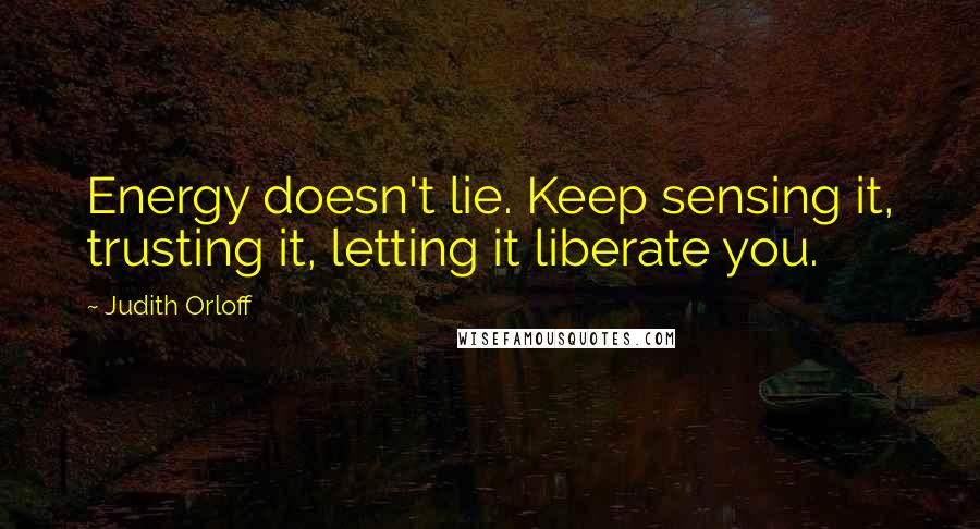 Judith Orloff Quotes: Energy doesn't lie. Keep sensing it, trusting it, letting it liberate you.