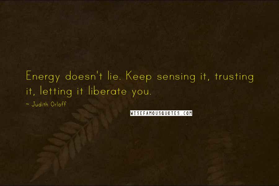 Judith Orloff Quotes: Energy doesn't lie. Keep sensing it, trusting it, letting it liberate you.