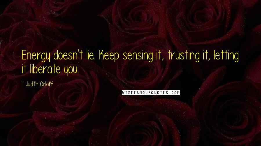 Judith Orloff Quotes: Energy doesn't lie. Keep sensing it, trusting it, letting it liberate you.