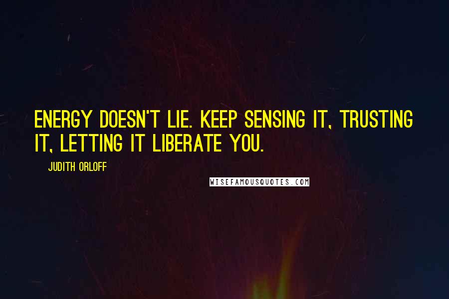 Judith Orloff Quotes: Energy doesn't lie. Keep sensing it, trusting it, letting it liberate you.