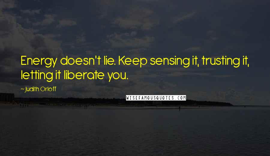 Judith Orloff Quotes: Energy doesn't lie. Keep sensing it, trusting it, letting it liberate you.