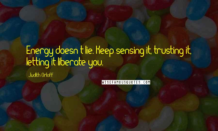 Judith Orloff Quotes: Energy doesn't lie. Keep sensing it, trusting it, letting it liberate you.