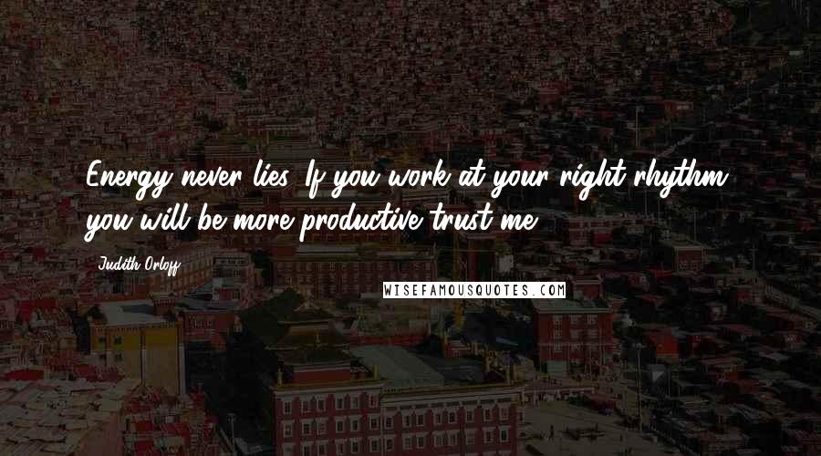 Judith Orloff Quotes: Energy never lies. If you work at your right rhythm, you will be more productive trust me.