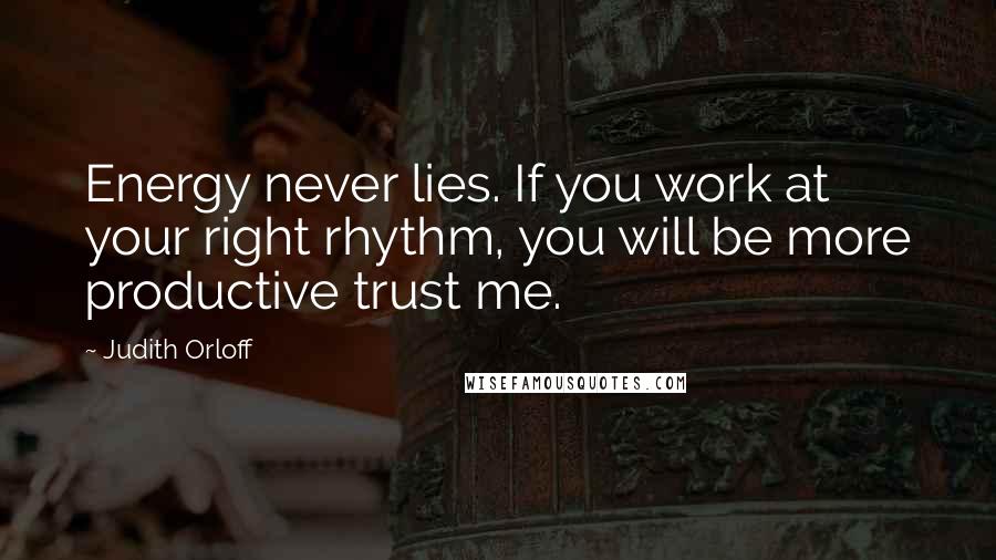 Judith Orloff Quotes: Energy never lies. If you work at your right rhythm, you will be more productive trust me.