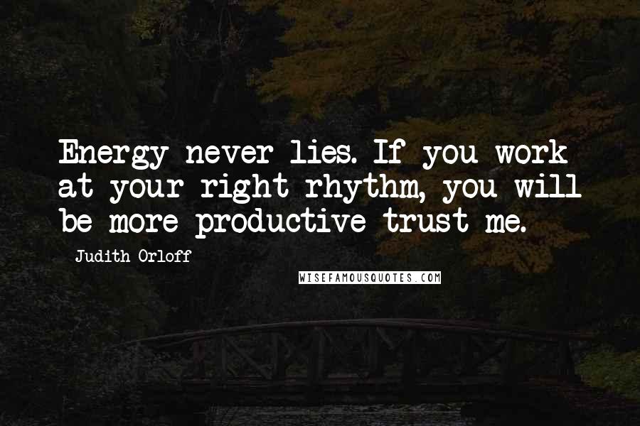 Judith Orloff Quotes: Energy never lies. If you work at your right rhythm, you will be more productive trust me.