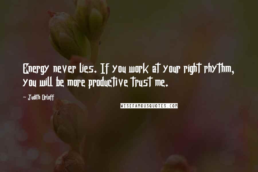 Judith Orloff Quotes: Energy never lies. If you work at your right rhythm, you will be more productive trust me.