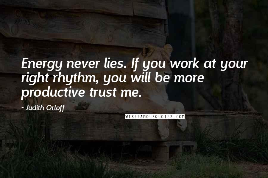 Judith Orloff Quotes: Energy never lies. If you work at your right rhythm, you will be more productive trust me.