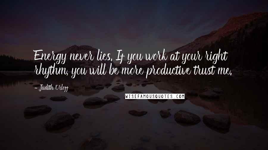 Judith Orloff Quotes: Energy never lies. If you work at your right rhythm, you will be more productive trust me.