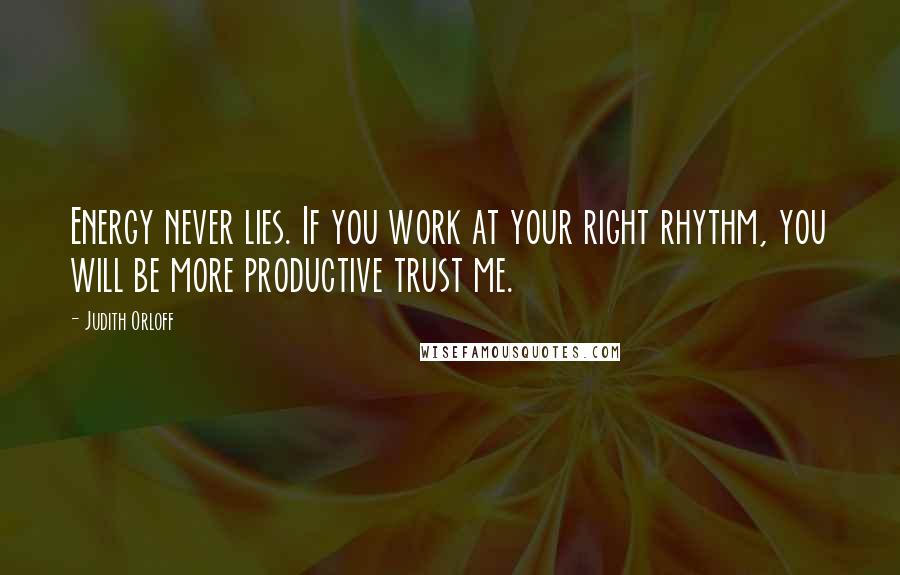 Judith Orloff Quotes: Energy never lies. If you work at your right rhythm, you will be more productive trust me.