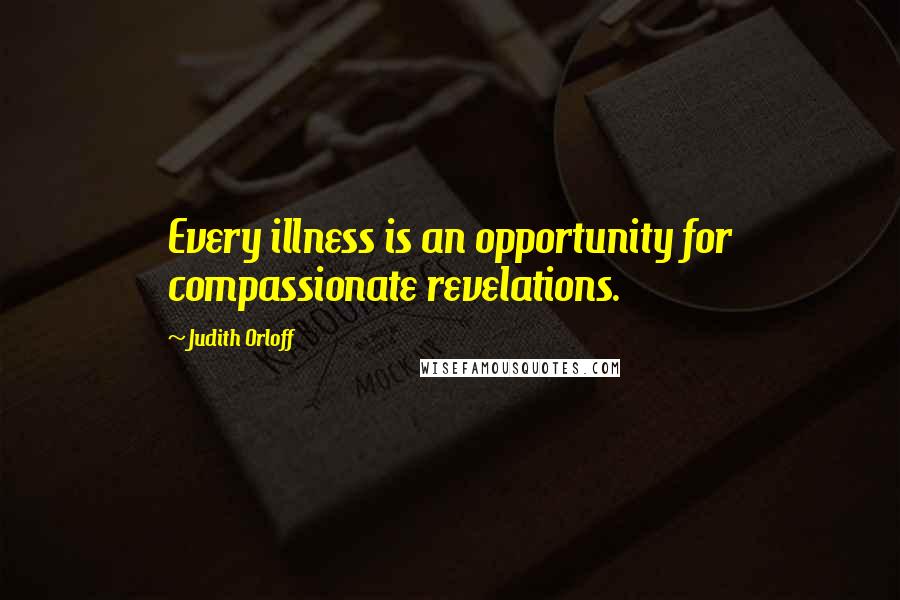 Judith Orloff Quotes: Every illness is an opportunity for compassionate revelations.