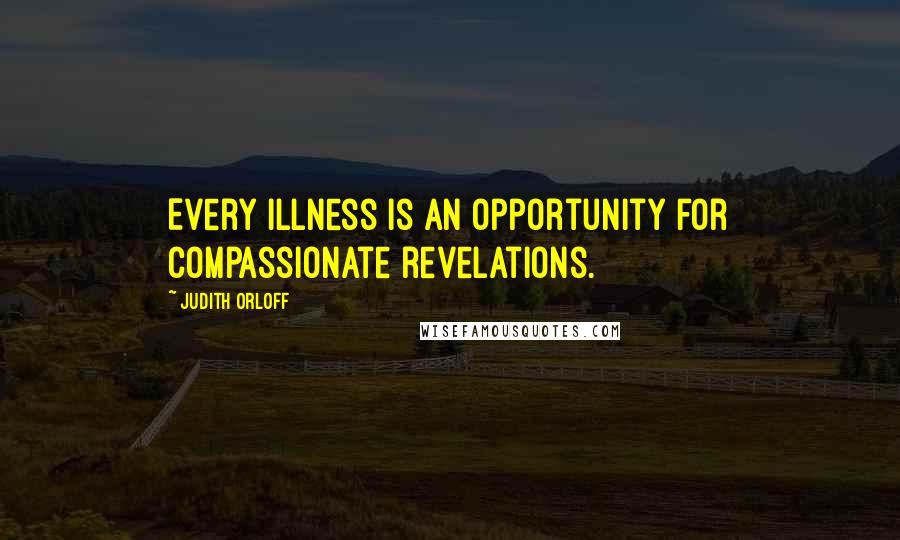 Judith Orloff Quotes: Every illness is an opportunity for compassionate revelations.