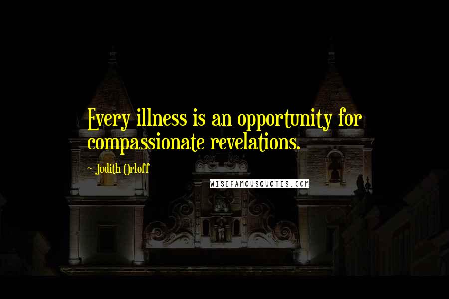 Judith Orloff Quotes: Every illness is an opportunity for compassionate revelations.