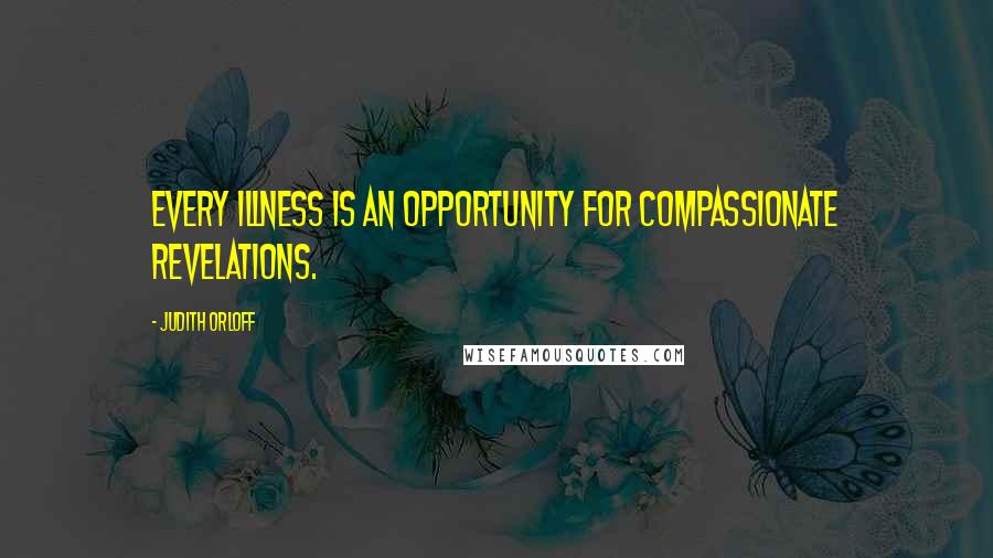 Judith Orloff Quotes: Every illness is an opportunity for compassionate revelations.