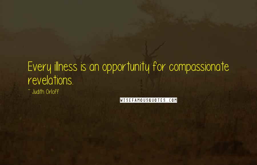 Judith Orloff Quotes: Every illness is an opportunity for compassionate revelations.