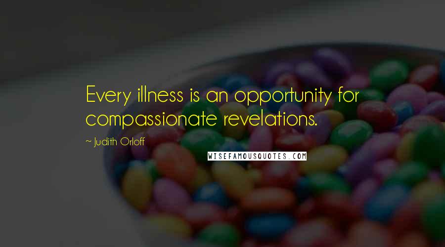 Judith Orloff Quotes: Every illness is an opportunity for compassionate revelations.