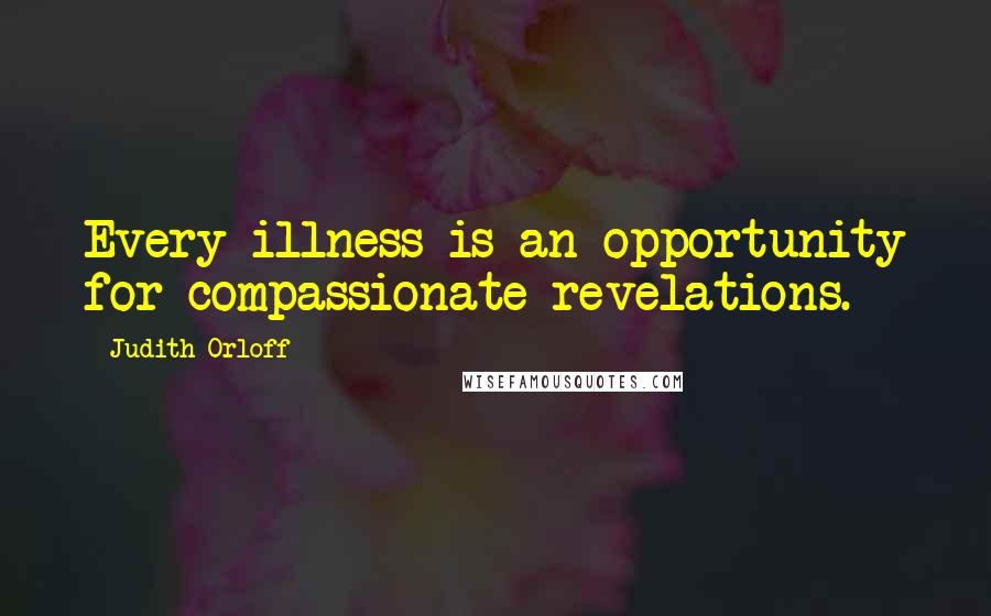 Judith Orloff Quotes: Every illness is an opportunity for compassionate revelations.